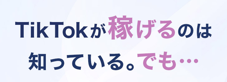 TikTokが稼げるのは知っている。でも