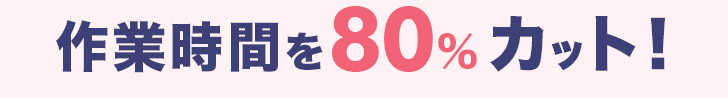 作業時間を80%カット！